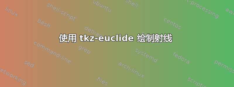 使用 tkz-euclide 绘制射线