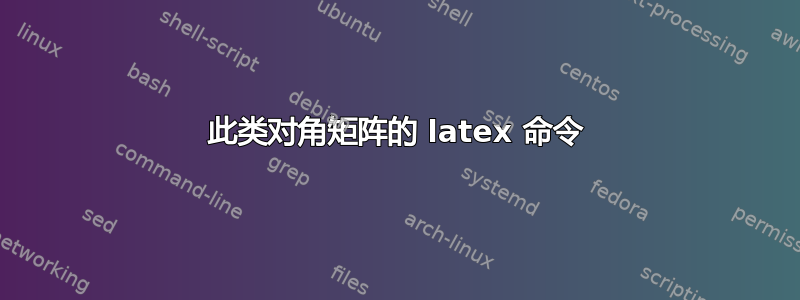 此类对角矩阵的 latex 命令