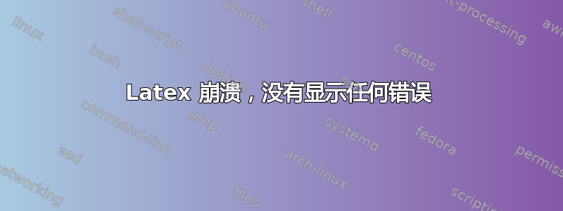 Latex 崩溃，没有显示任何错误