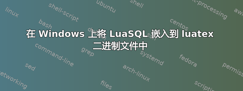 在 Windows 上将 LuaSQL 嵌入到 luatex 二进制文件中