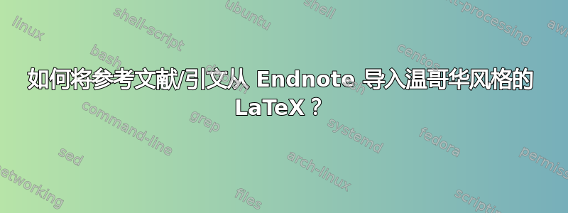 如何将参考文献/引文从 Endnote 导入温哥华风格的 LaTeX？