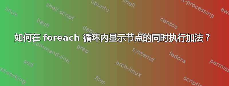 如何在 foreach 循环内显示节点的同时执行加法？