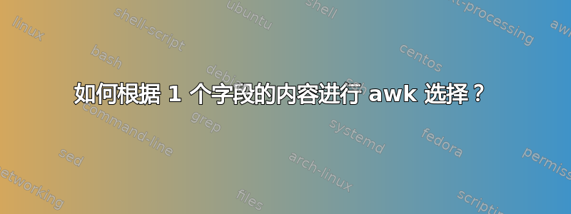 如何根据 1 个字段的内容进行 awk 选择？