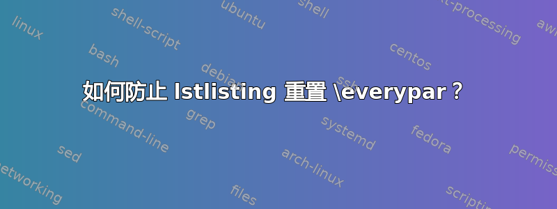 如何防止 lstlisting 重置 \everypar？