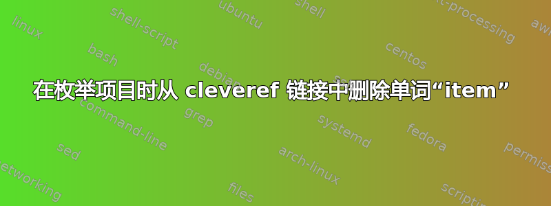 在枚举项目时从 cleveref 链接中删除单词“item”