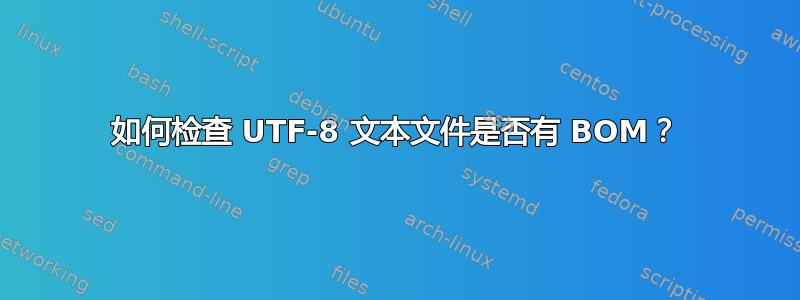 如何检查 UTF-8 文本文件是否有 BOM？