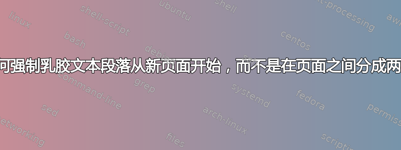 如何强制乳胶文本段落从新页面开始，而不是在页面之间分成两半