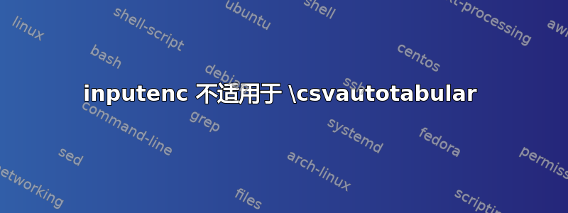 inputenc 不适用于 \csvautotabular