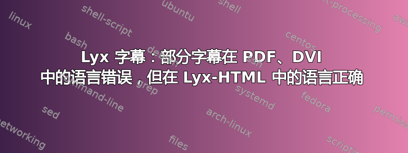 Lyx 字幕：部分字幕在 PDF、DVI 中的语言错误，但在 Lyx-HTML 中的语言正确