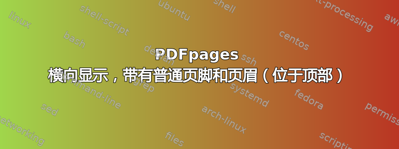 PDFpages 横向显示，带有普通页脚和页眉（位于顶部）