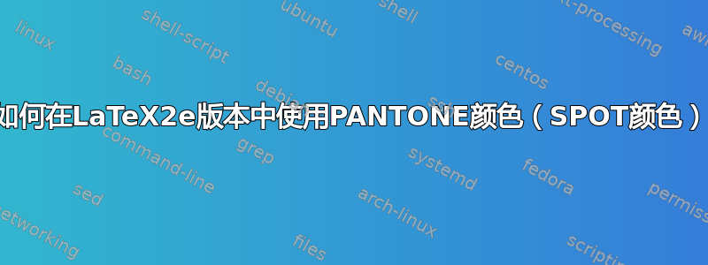 如何在LaTeX2e版本中使用PANTONE颜色（SPOT颜色）