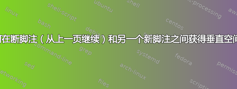 如何在断脚注（从上一页继续）和另一个新脚注之间获得垂直空间？