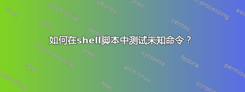 如何在shell脚本中测试未知命令？