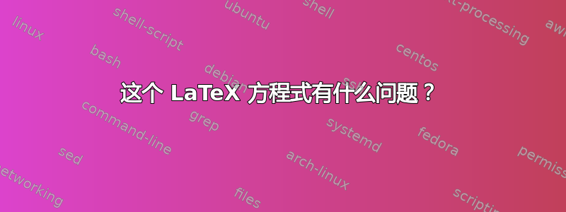 这个 LaTeX 方程式有什么问题？