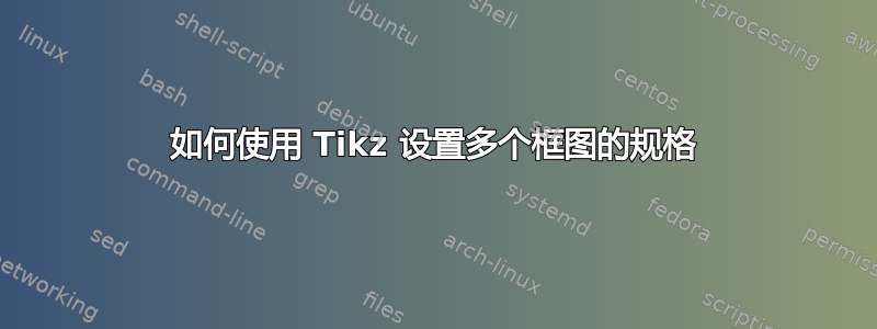 如何使用 Tikz 设置多个框图的规格