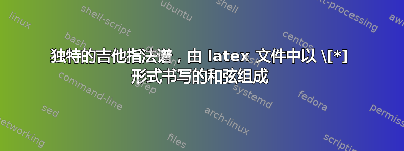 独特的吉他指法谱，由 latex 文件中以 \[*] 形式书写的和弦组成