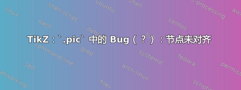 TikZ：`.pic` 中的 Bug（？）：节点未对齐