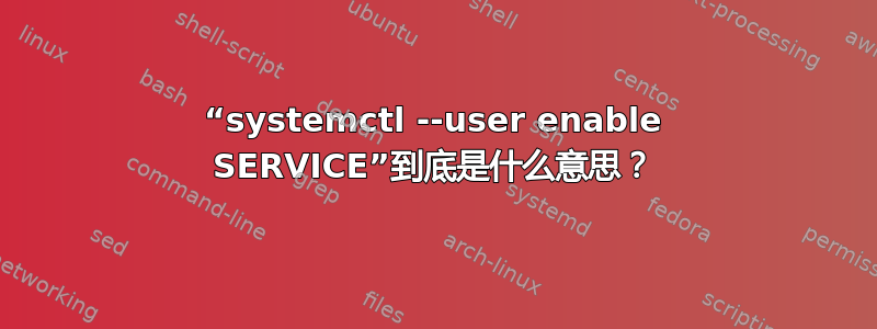 “systemctl --user enable SERVICE”到底是什么意思？