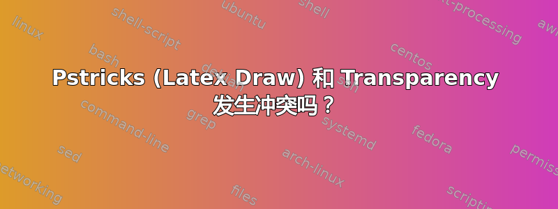 Pstricks (Latex Draw) 和 Transparency 发生冲突吗？