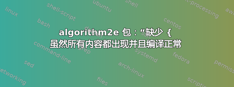 algorithm2e 包：“缺少 { 虽然所有内容都出现并且编译正常