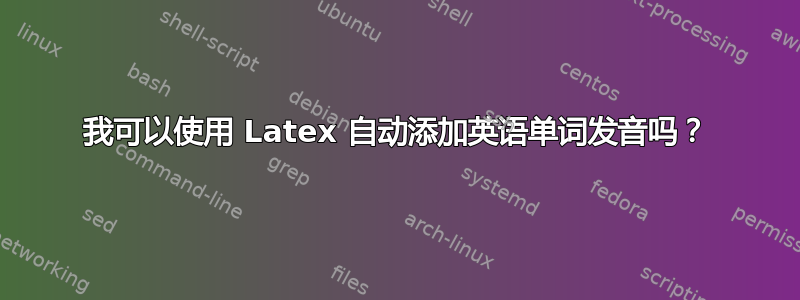 我可以使用 Latex 自动添加英语单词发音吗？