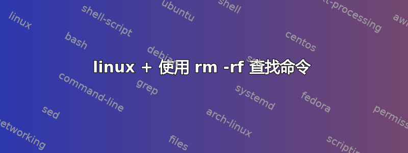 linux + 使用 rm -rf 查找命令