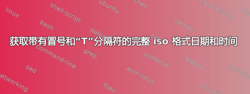 获取带有冒号和“T”分隔符的完整 iso 格式日期和时间