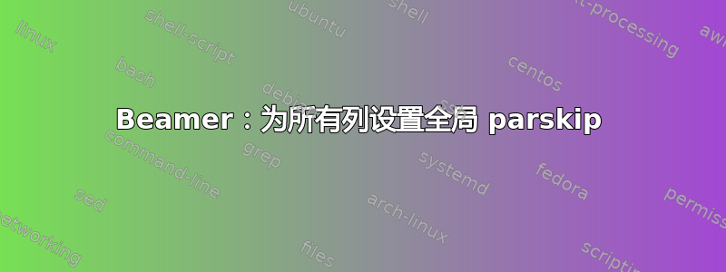 Beamer：为所有列设置全局 parskip