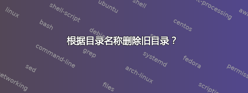 根据目录名称删除旧目录？