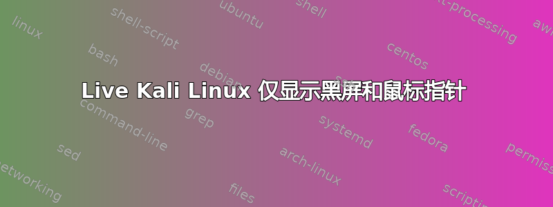 Live Kali Linux 仅显示黑屏和鼠标指针