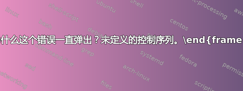 为什么这个错误一直弹出？未定义的控制序列。\end{frame}