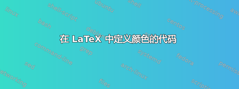 在 LaTeX 中定义颜色的代码