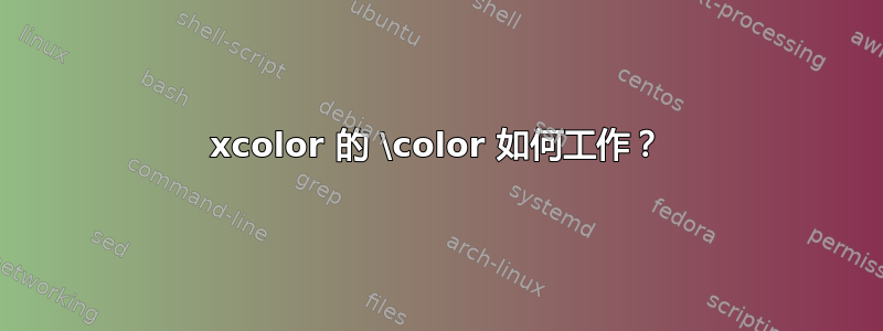 xcolor 的 \color 如何工作？