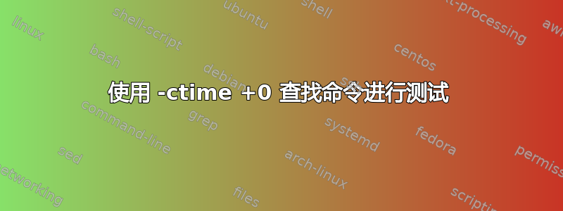 使用 -ctime +0 查找命令进行测试