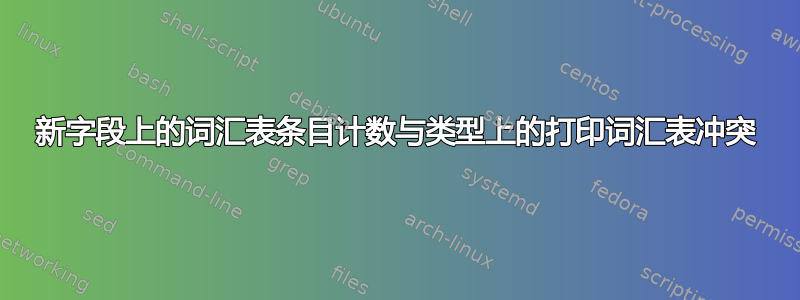 新字段上的词汇表条目计数与类型上的打印词汇表冲突