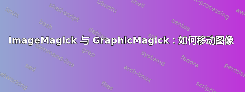 ImageMagick 与 GraphicMagick：如何移动图像