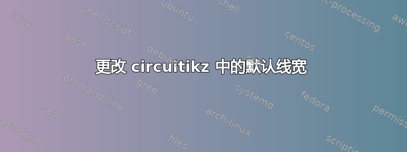 更改 circuitikz 中的默认线宽