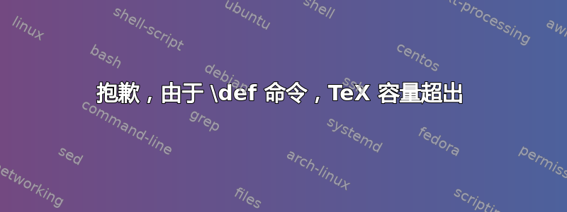 抱歉，由于 \def 命令，TeX 容量超出