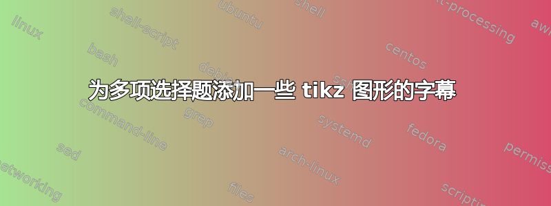 为多项选择题添加一些 tikz 图形的字幕