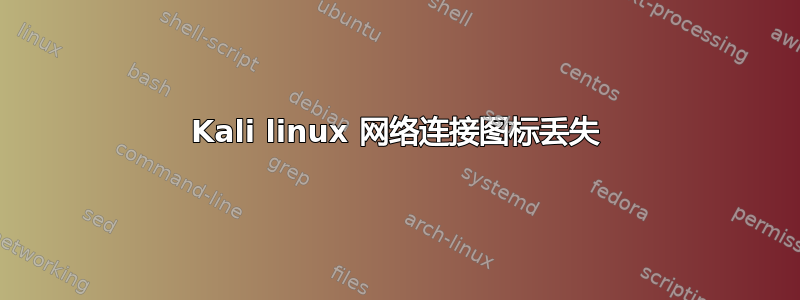 Kali linux 网络连接图标丢失