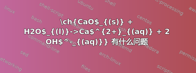 \ch{CaO$_{(s)} + H2O$_{(l)}->Ca$^{2+}_{(aq)} + 2 OH$^-_{(aq)}} 有什么问题