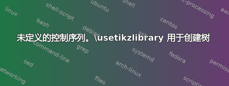 未定义的控制序列。\usetikzlibrary 用于创建树