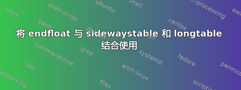 将 endfloat 与 sidewaystable 和 longtable 结合使用