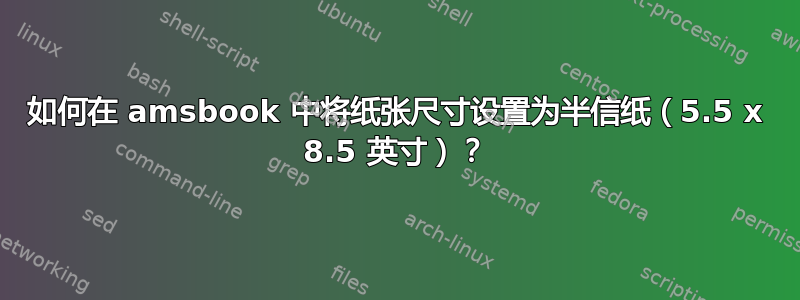 如何在 amsbook 中将纸张尺寸设置为半信纸（5.5 x 8.5 英寸）？