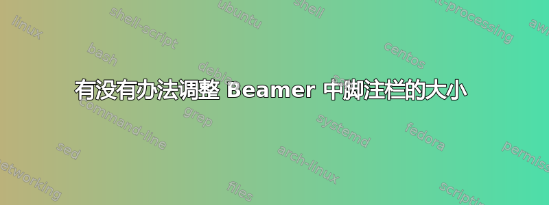 有没有办法调整 Beamer 中脚注栏的大小