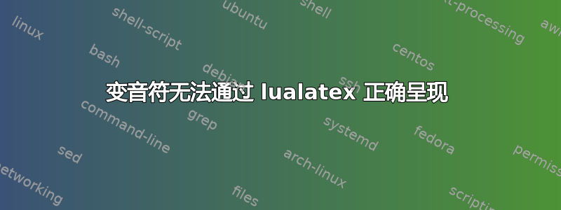 变音符无法通过 lualatex 正确呈现