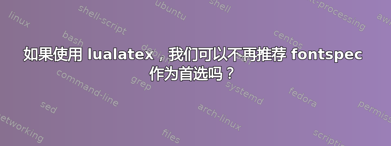 如果使用 lualatex，我们可以不再推荐 fontspec 作为首选吗？