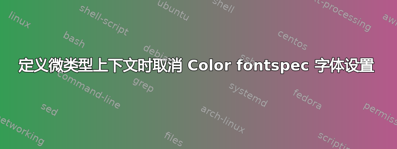 定义微类型上下文时取消 Color fontspec 字体设置