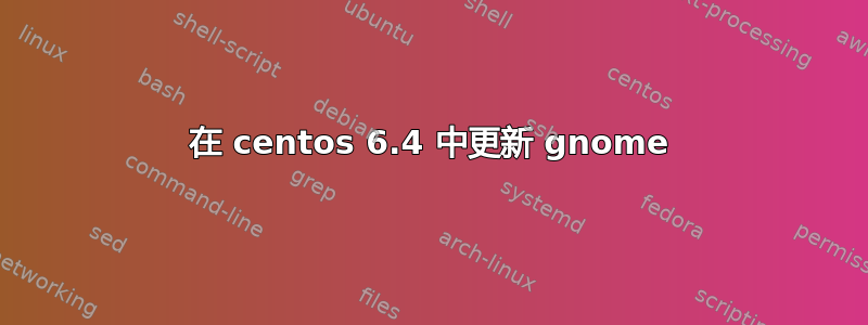 在 centos 6.4 中更新 gnome