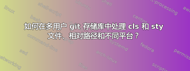 如何在多用户 git 存储库中处理 cls 和 sty 文件、相对路径和不同平台？